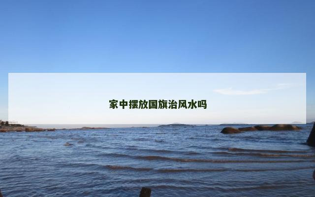家中摆放国旗治风水吗