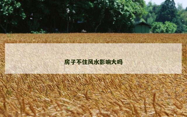 房子不住风水影响大吗