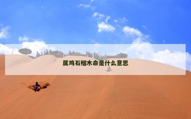 属鸡石榴木命是什么意思