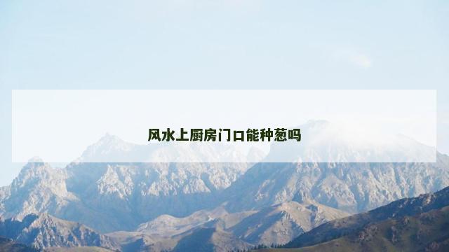风水上厨房门口能种葱吗