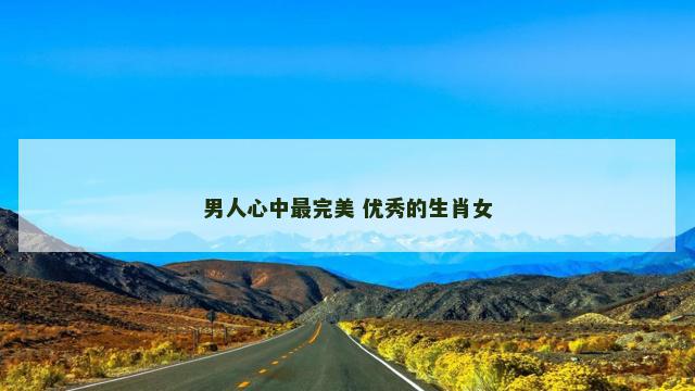 男人心中最完美 优秀的生肖女