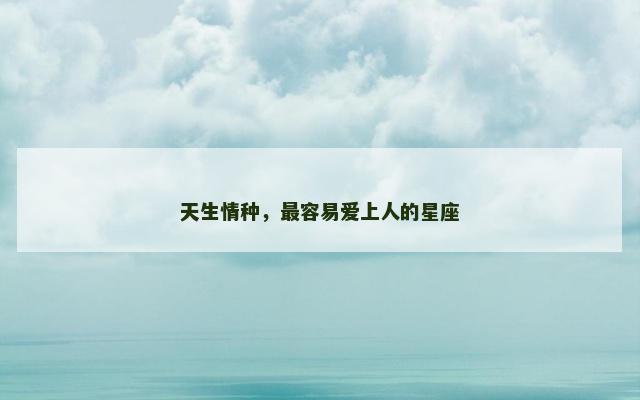 天生情种，最容易爱上人的星座