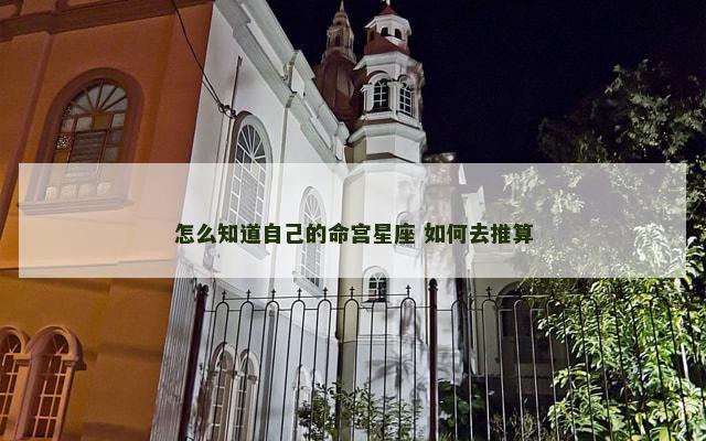 怎么知道自己的命宫星座 如何去推算