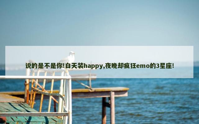 说的是不是你!白天装happy,夜晚却疯狂emo的3星座!