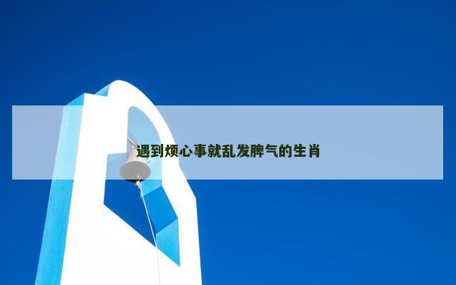 遇到烦心事就乱发脾气的生肖