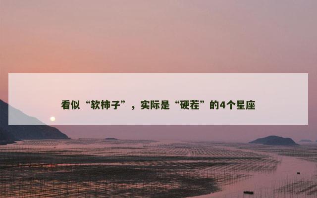 看似“软柿子”，实际是“硬茬”的4个星座
