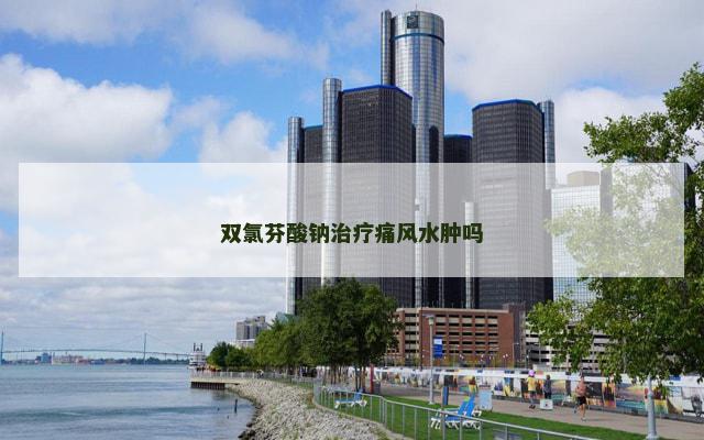 双氯芬酸钠治疗痛风水肿吗