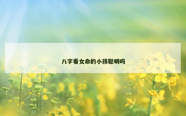 八字看女命的小孩聪明吗