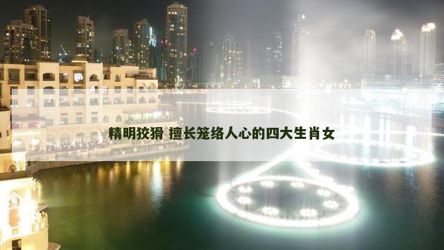 精明狡猾 擅长笼络人心的四大生肖女