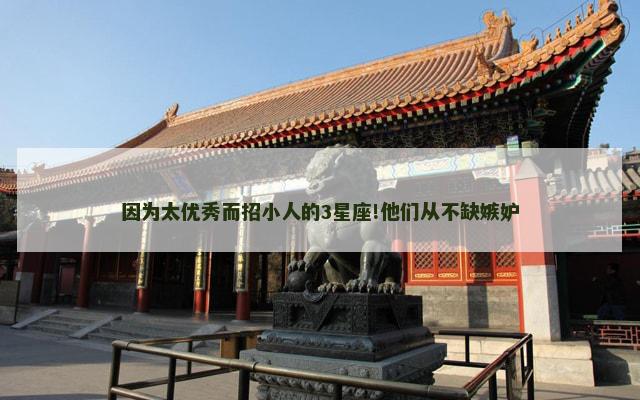 因为太优秀而招小人的3星座!他们从不缺嫉妒