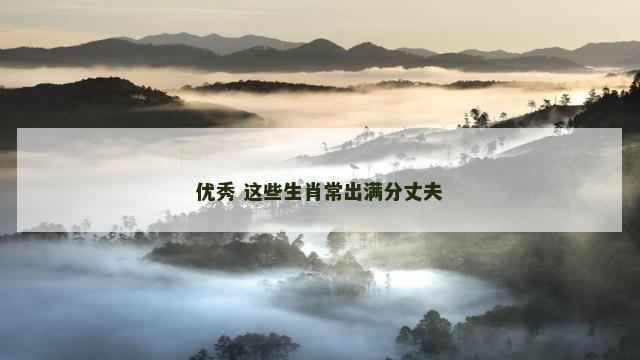 优秀 这些生肖常出满分丈夫