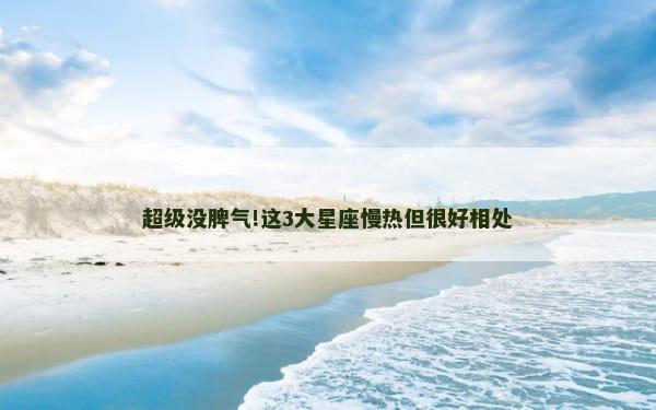 超级没脾气!这3大星座慢热但很好相处