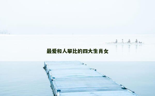 最爱和人攀比的四大生肖女