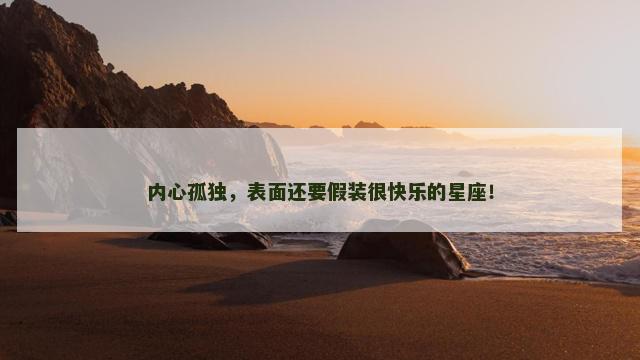 内心孤独，表面还要假装很快乐的星座！