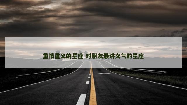 重情重义的星座 对朋友最讲义气的星座