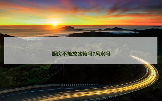 厨房不能放冰箱吗?风水吗