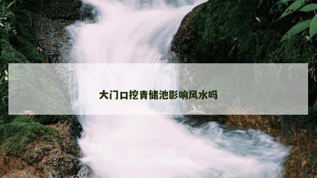 大门口挖青储池影响风水吗