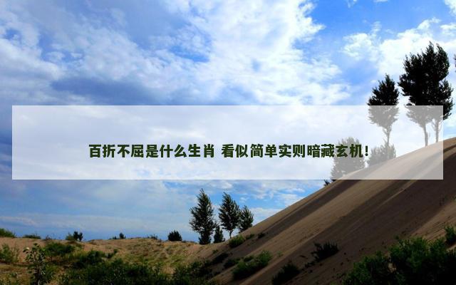 百折不屈是什么生肖 看似简单实则暗藏玄机！