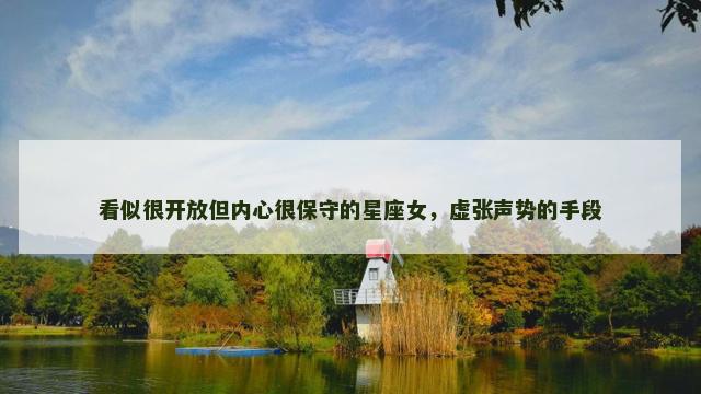 看似很开放但内心很保守的星座女，虚张声势的手段