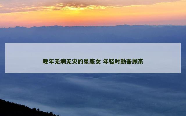 晚年无病无灾的星座女 年轻时勤奋顾家