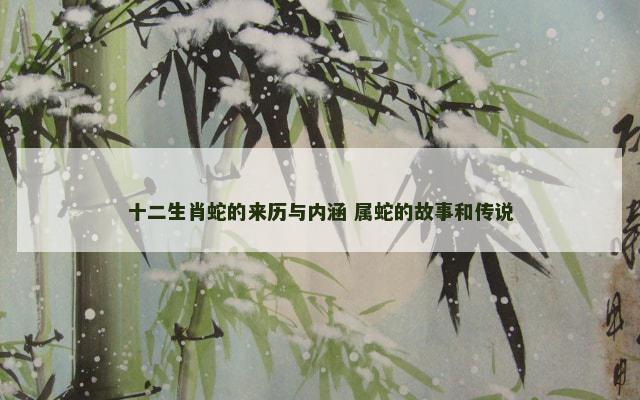 十二生肖蛇的来历与内涵 属蛇的故事和传说