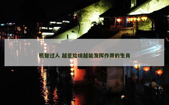 机智过人 越是险境越能发挥作用的生肖