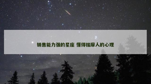 销售能力强的星座 懂得揣摩人的心理