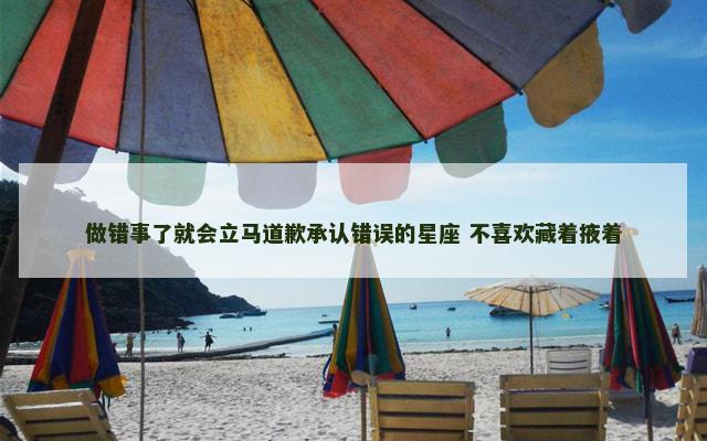 做错事了就会立马道歉承认错误的星座 不喜欢藏着掖着