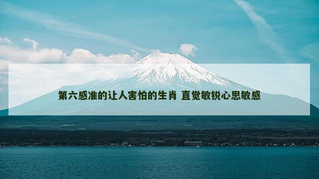 第六感准的让人害怕的生肖 直觉敏锐心思敏感