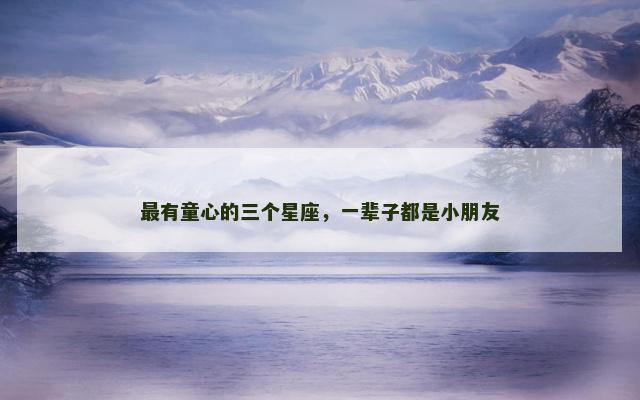 最有童心的三个星座，一辈子都是小朋友