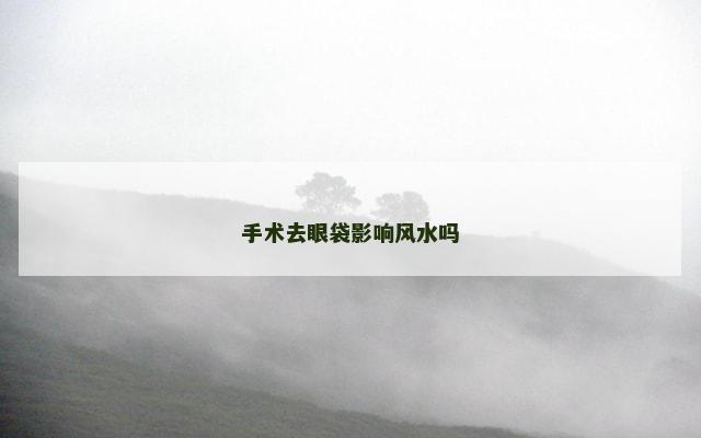 手术去眼袋影响风水吗
