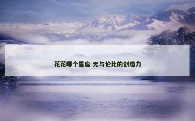 花花哪个星座 无与伦比的创造力