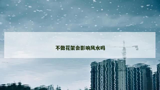 不做花架会影响风水吗