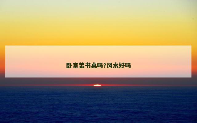卧室装书桌吗?风水好吗