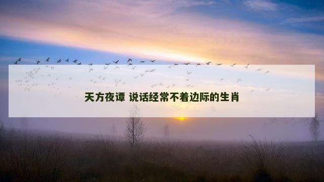 天方夜谭 说话经常不着边际的生肖
