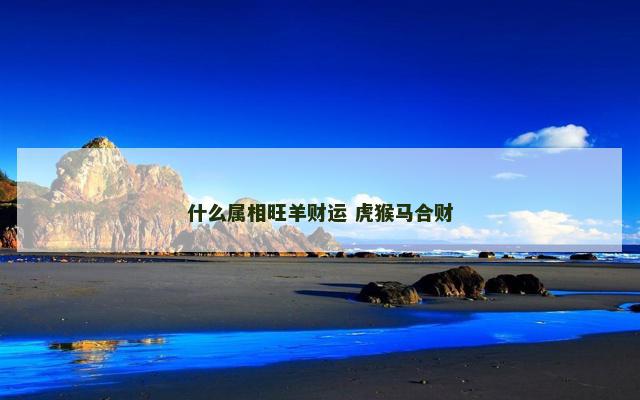什么属相旺羊财运 虎猴马合财