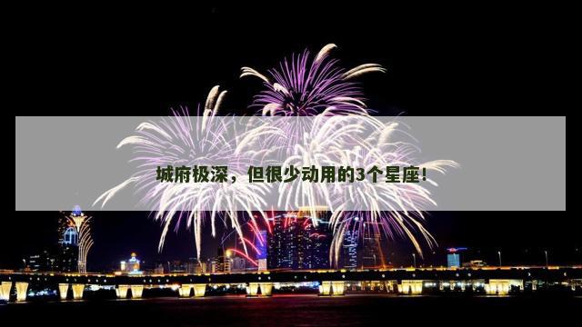 城府极深，但很少动用的3个星座！