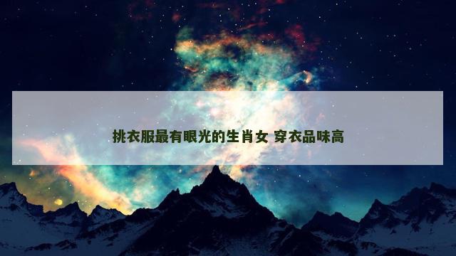 挑衣服最有眼光的生肖女 穿衣品味高