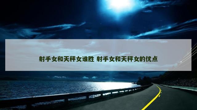 射手女和天秤女谁胜 射手女和天秤女的优点