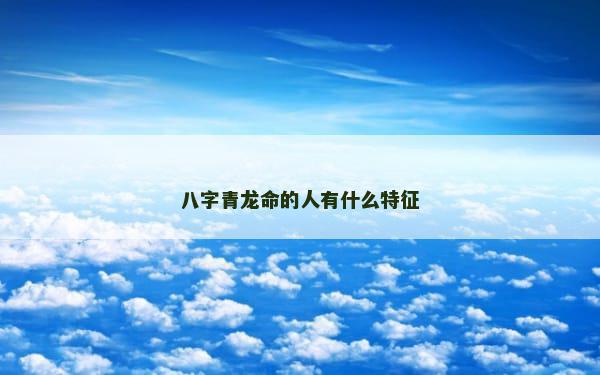 八字青龙命的人有什么特征
