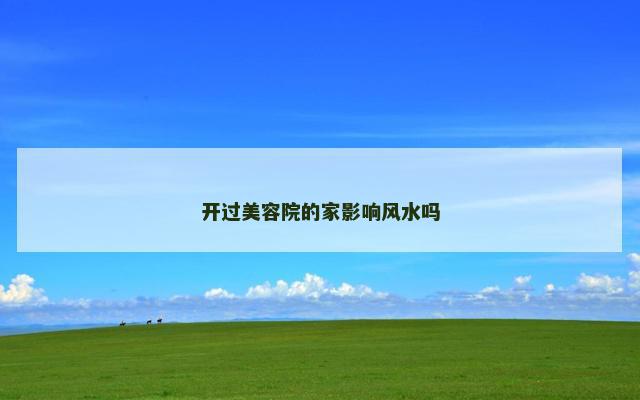 开过美容院的家影响风水吗