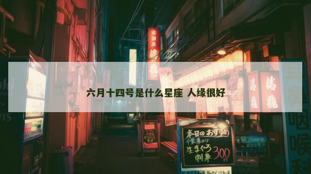 六月十四号是什么星座 人缘很好