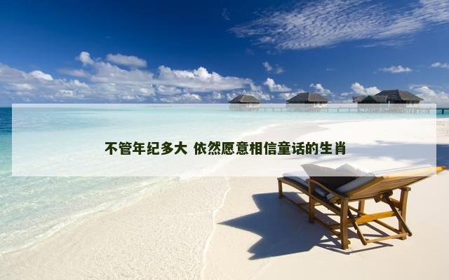 不管年纪多大 依然愿意相信童话的生肖