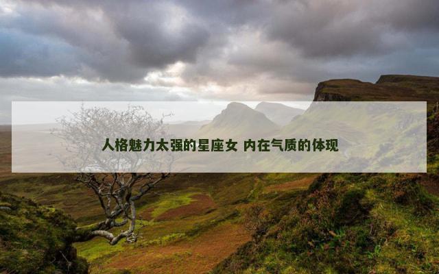 人格魅力太强的星座女 内在气质的体现