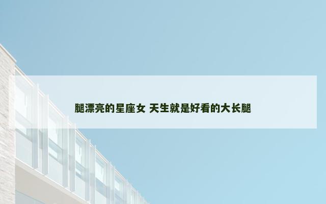 腿漂亮的星座女 天生就是好看的大长腿
