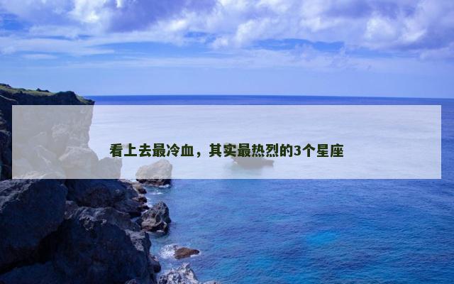 看上去最冷血，其实最热烈的3个星座