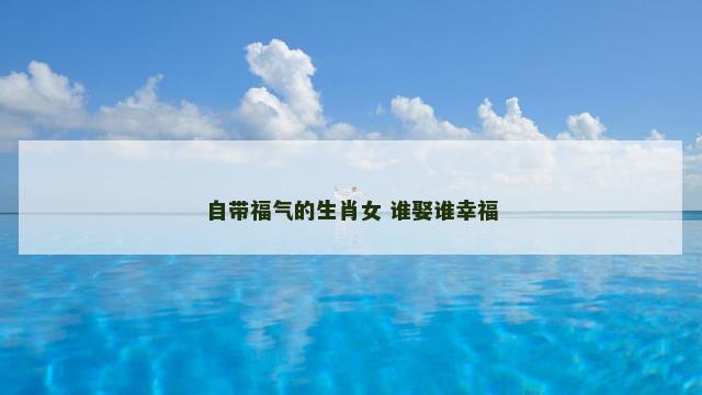 自带福气的生肖女 谁娶谁幸福