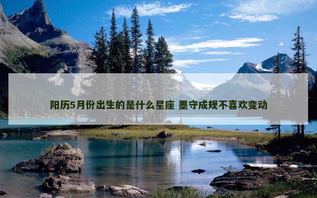 阳历5月份出生的是什么星座 墨守成规不喜欢变动