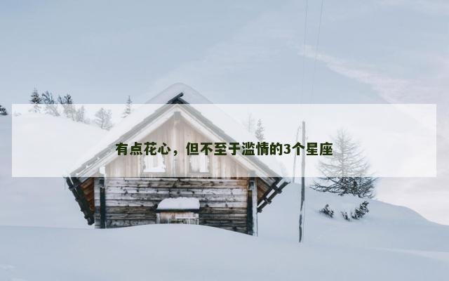 有点花心，但不至于滥情的3个星座