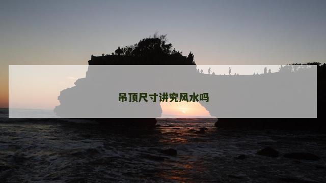 吊顶尺寸讲究风水吗